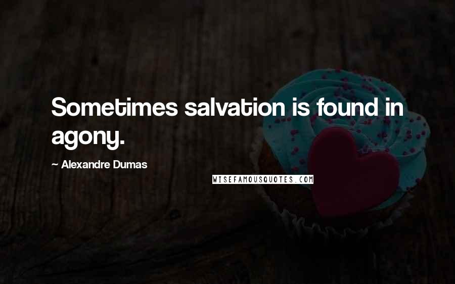 Alexandre Dumas Quotes: Sometimes salvation is found in agony.