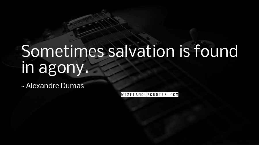 Alexandre Dumas Quotes: Sometimes salvation is found in agony.