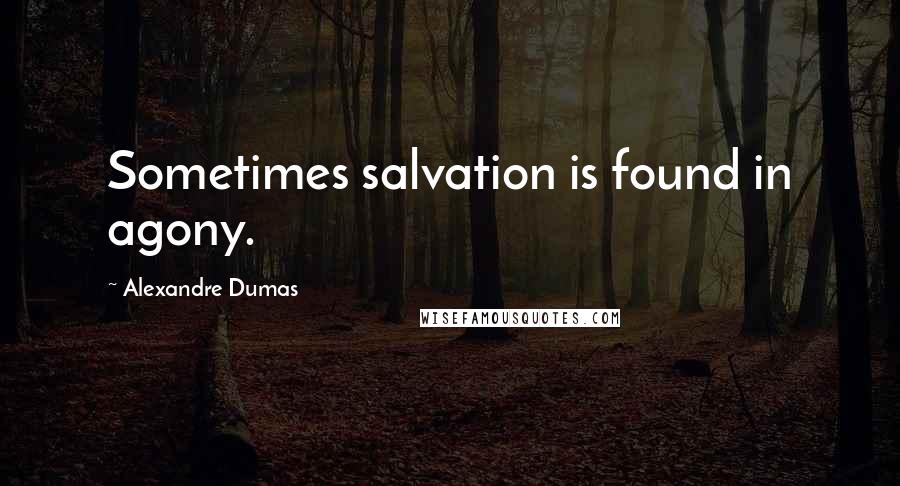 Alexandre Dumas Quotes: Sometimes salvation is found in agony.