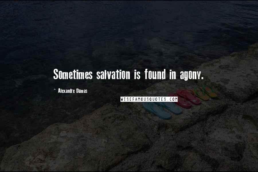 Alexandre Dumas Quotes: Sometimes salvation is found in agony.