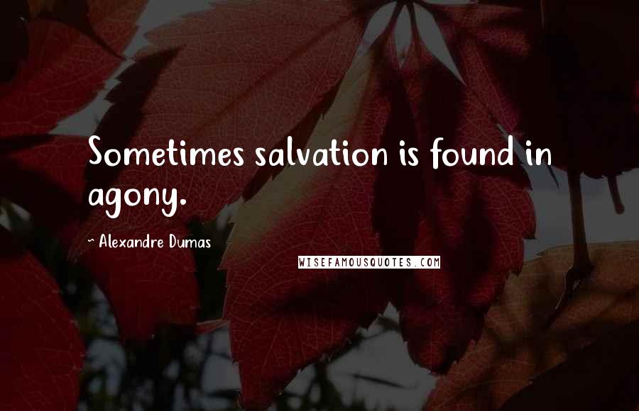 Alexandre Dumas Quotes: Sometimes salvation is found in agony.