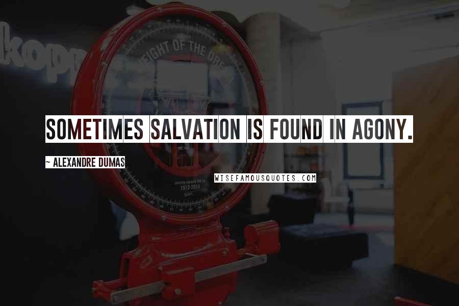 Alexandre Dumas Quotes: Sometimes salvation is found in agony.