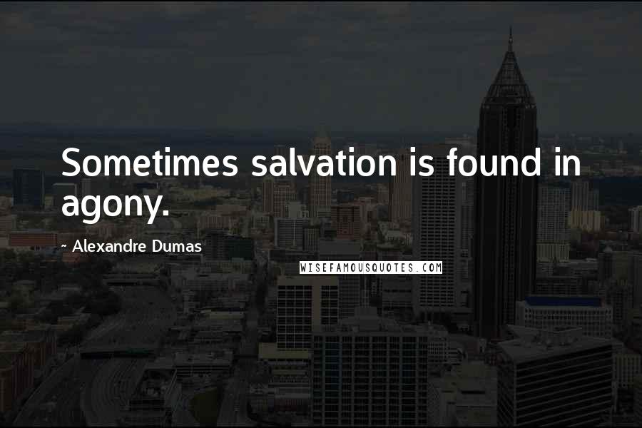 Alexandre Dumas Quotes: Sometimes salvation is found in agony.