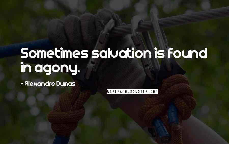 Alexandre Dumas Quotes: Sometimes salvation is found in agony.