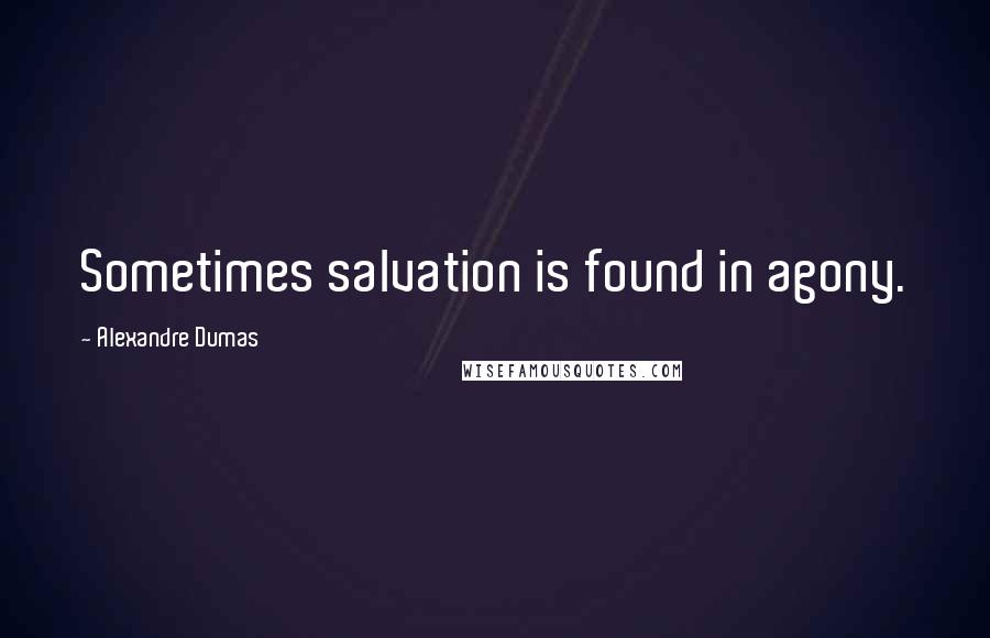 Alexandre Dumas Quotes: Sometimes salvation is found in agony.