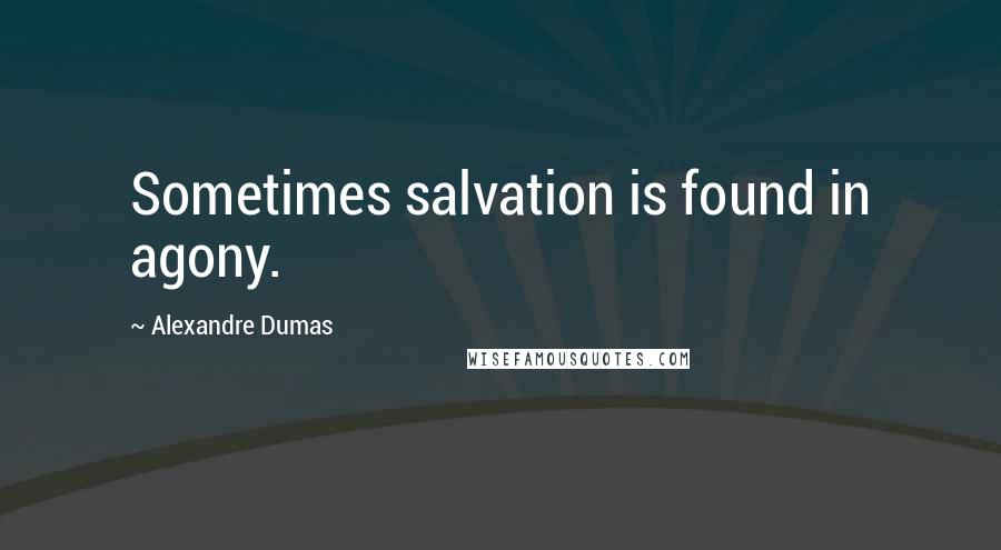 Alexandre Dumas Quotes: Sometimes salvation is found in agony.