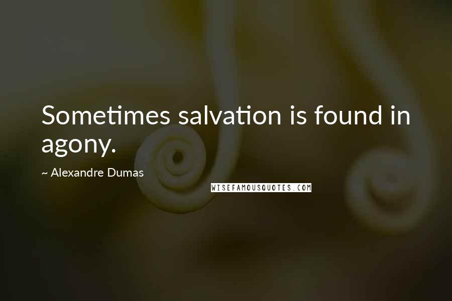 Alexandre Dumas Quotes: Sometimes salvation is found in agony.