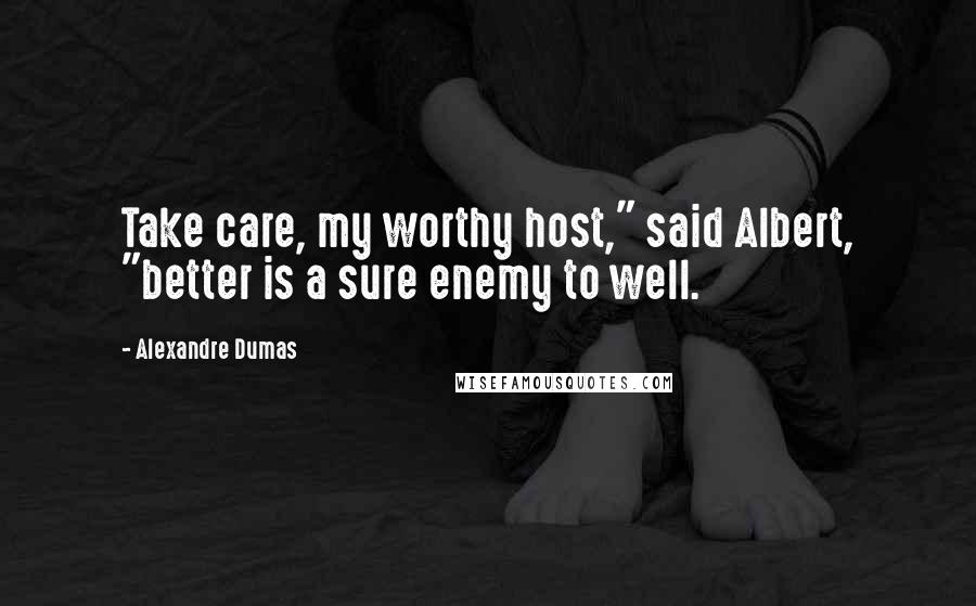 Alexandre Dumas Quotes: Take care, my worthy host," said Albert, "better is a sure enemy to well.