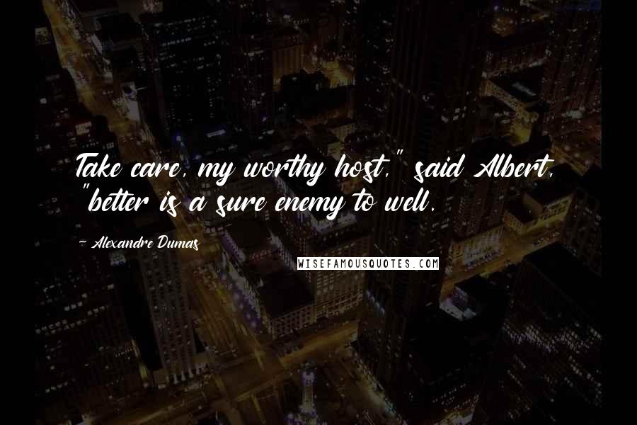 Alexandre Dumas Quotes: Take care, my worthy host," said Albert, "better is a sure enemy to well.
