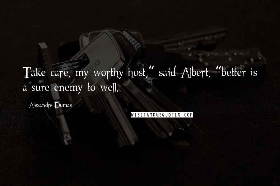 Alexandre Dumas Quotes: Take care, my worthy host," said Albert, "better is a sure enemy to well.