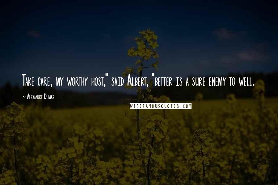 Alexandre Dumas Quotes: Take care, my worthy host," said Albert, "better is a sure enemy to well.