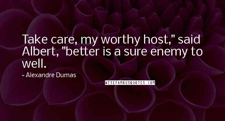 Alexandre Dumas Quotes: Take care, my worthy host," said Albert, "better is a sure enemy to well.