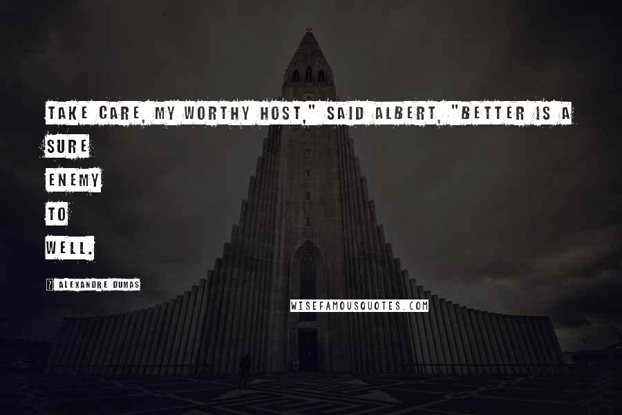 Alexandre Dumas Quotes: Take care, my worthy host," said Albert, "better is a sure enemy to well.