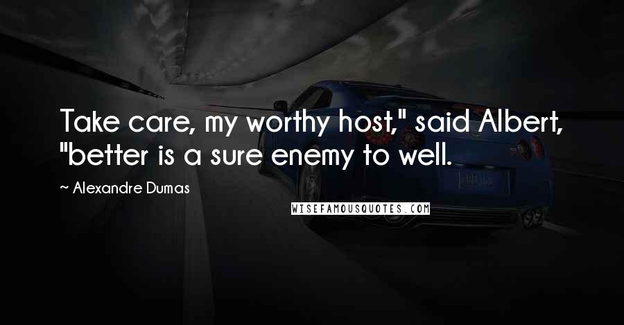 Alexandre Dumas Quotes: Take care, my worthy host," said Albert, "better is a sure enemy to well.