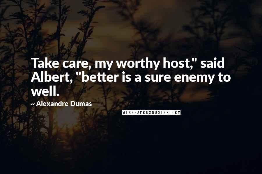 Alexandre Dumas Quotes: Take care, my worthy host," said Albert, "better is a sure enemy to well.