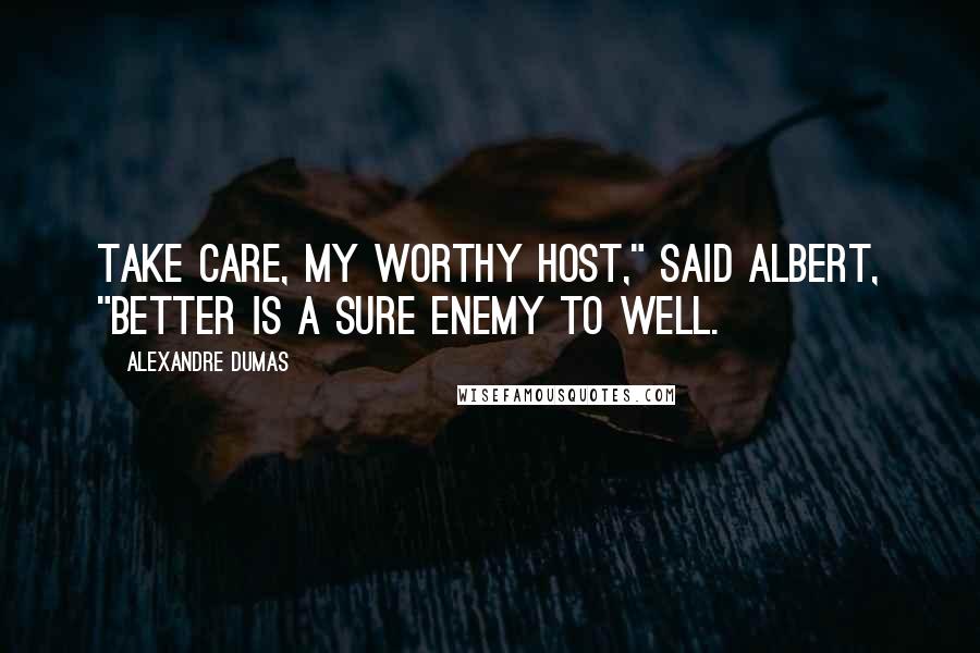 Alexandre Dumas Quotes: Take care, my worthy host," said Albert, "better is a sure enemy to well.