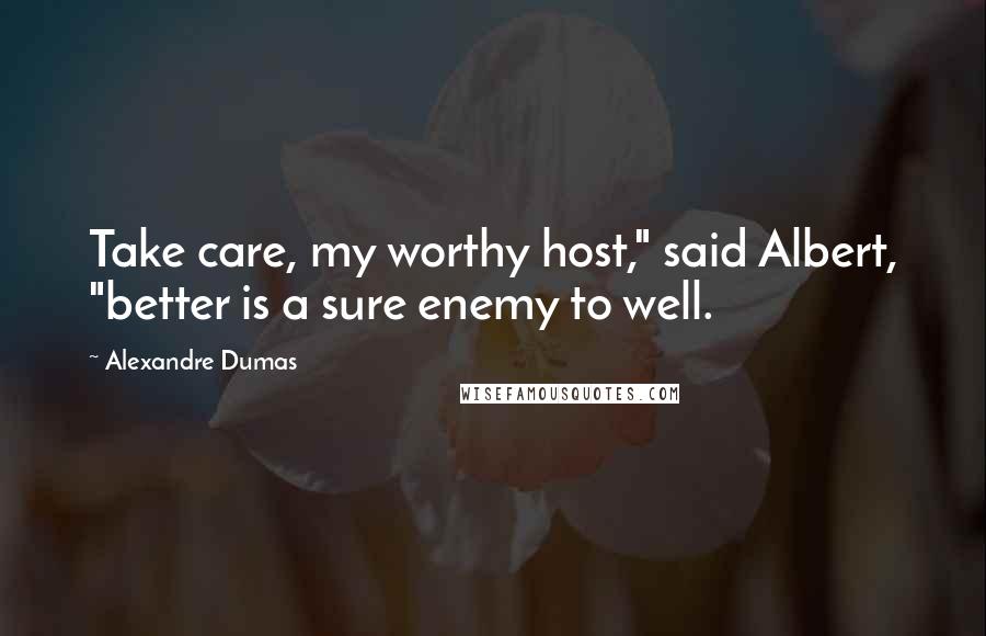 Alexandre Dumas Quotes: Take care, my worthy host," said Albert, "better is a sure enemy to well.