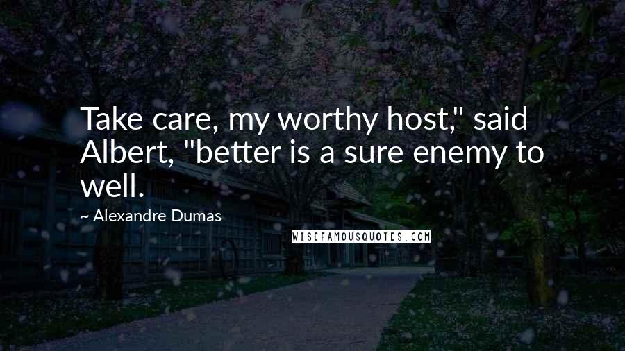 Alexandre Dumas Quotes: Take care, my worthy host," said Albert, "better is a sure enemy to well.