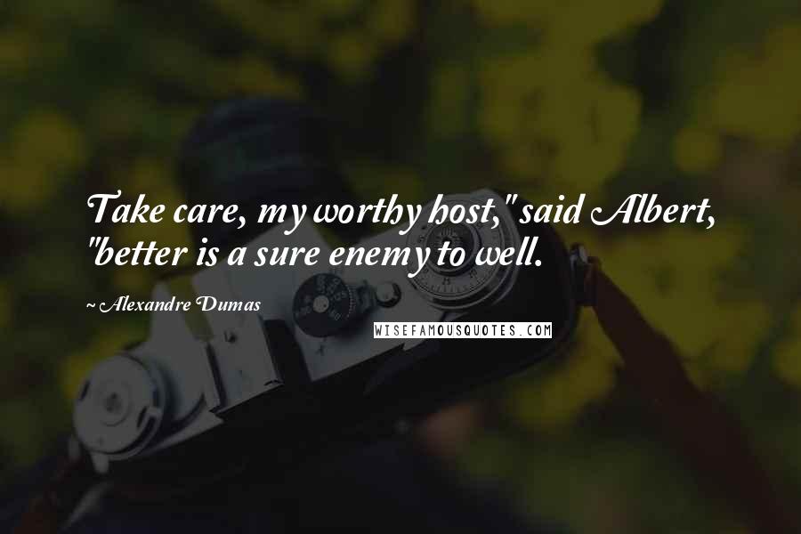 Alexandre Dumas Quotes: Take care, my worthy host," said Albert, "better is a sure enemy to well.