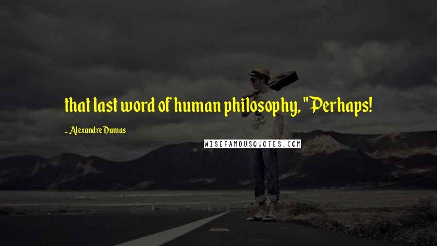 Alexandre Dumas Quotes: that last word of human philosophy, "Perhaps!