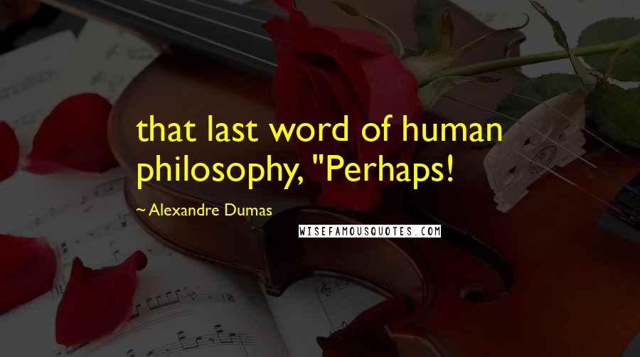 Alexandre Dumas Quotes: that last word of human philosophy, "Perhaps!