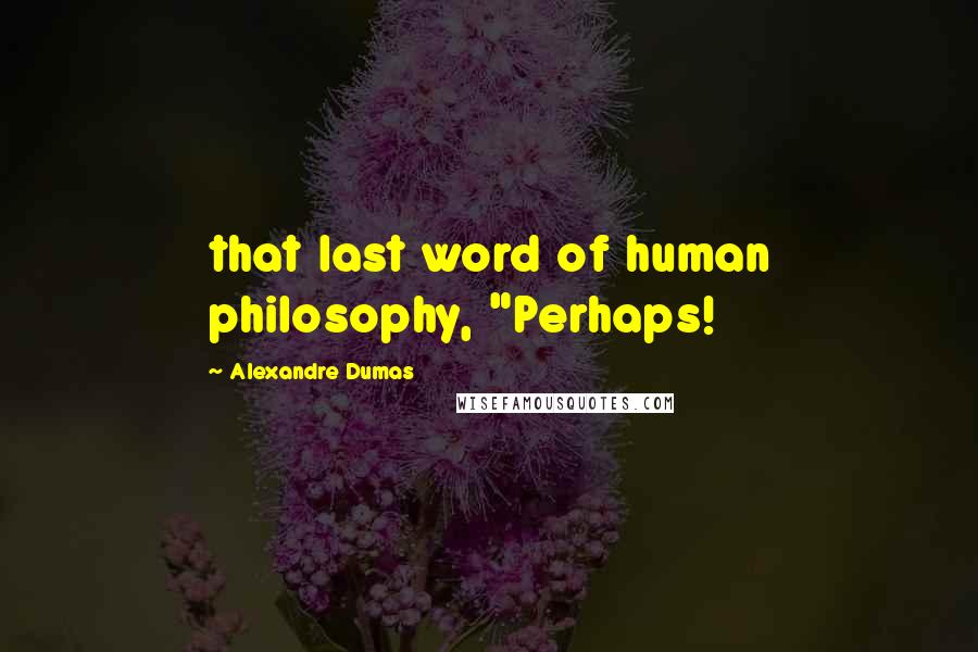 Alexandre Dumas Quotes: that last word of human philosophy, "Perhaps!