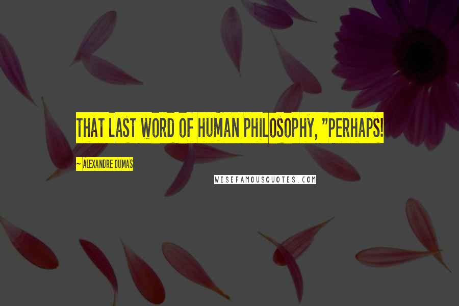 Alexandre Dumas Quotes: that last word of human philosophy, "Perhaps!