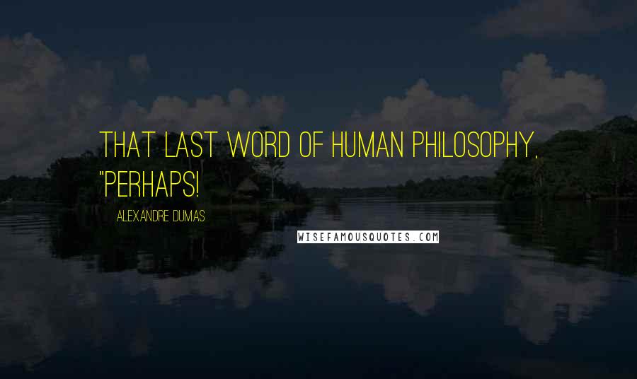 Alexandre Dumas Quotes: that last word of human philosophy, "Perhaps!