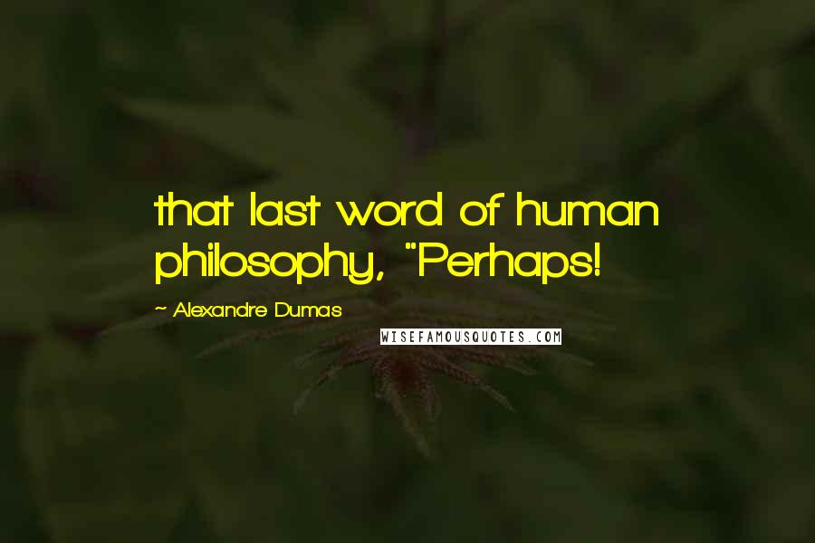Alexandre Dumas Quotes: that last word of human philosophy, "Perhaps!
