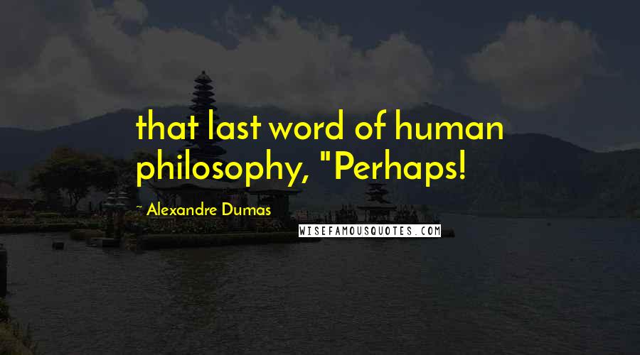 Alexandre Dumas Quotes: that last word of human philosophy, "Perhaps!