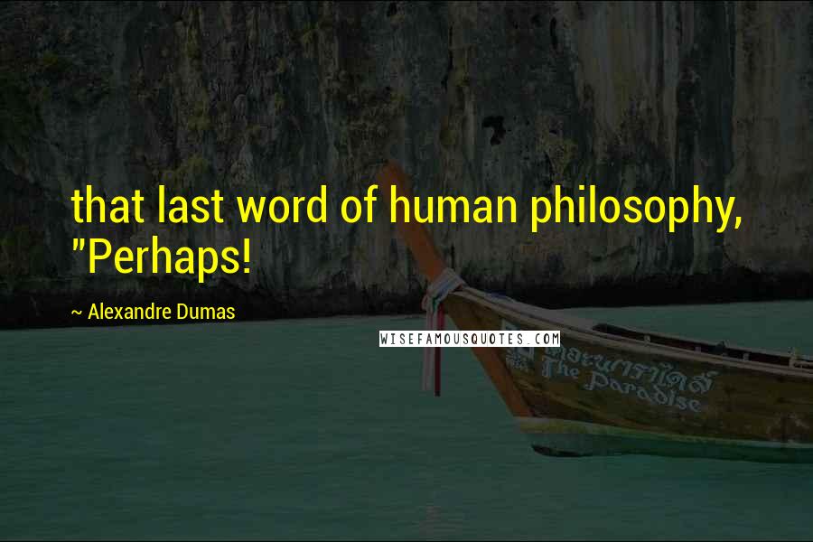 Alexandre Dumas Quotes: that last word of human philosophy, "Perhaps!