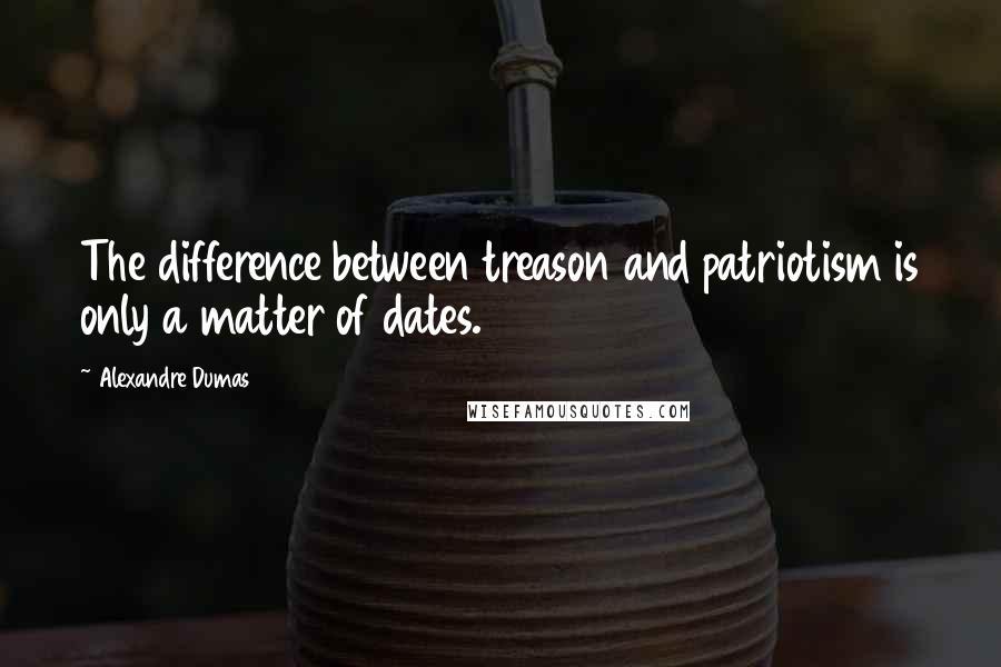 Alexandre Dumas Quotes: The difference between treason and patriotism is only a matter of dates.
