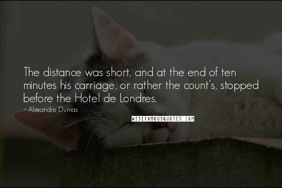 Alexandre Dumas Quotes: The distance was short, and at the end of ten minutes his carriage, or rather the count's, stopped before the Hotel de Londres.