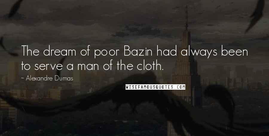 Alexandre Dumas Quotes: The dream of poor Bazin had always been to serve a man of the cloth.