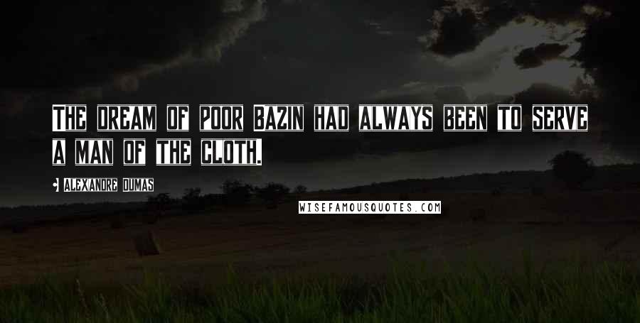 Alexandre Dumas Quotes: The dream of poor Bazin had always been to serve a man of the cloth.