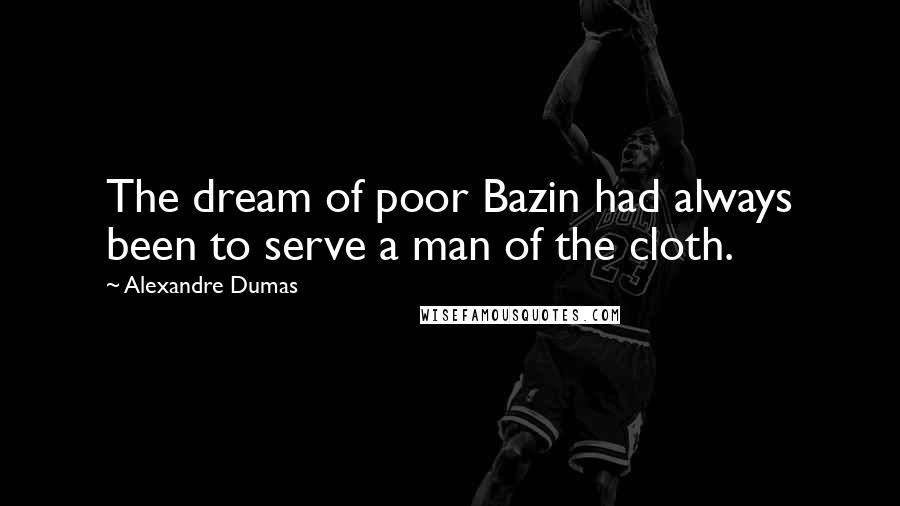 Alexandre Dumas Quotes: The dream of poor Bazin had always been to serve a man of the cloth.