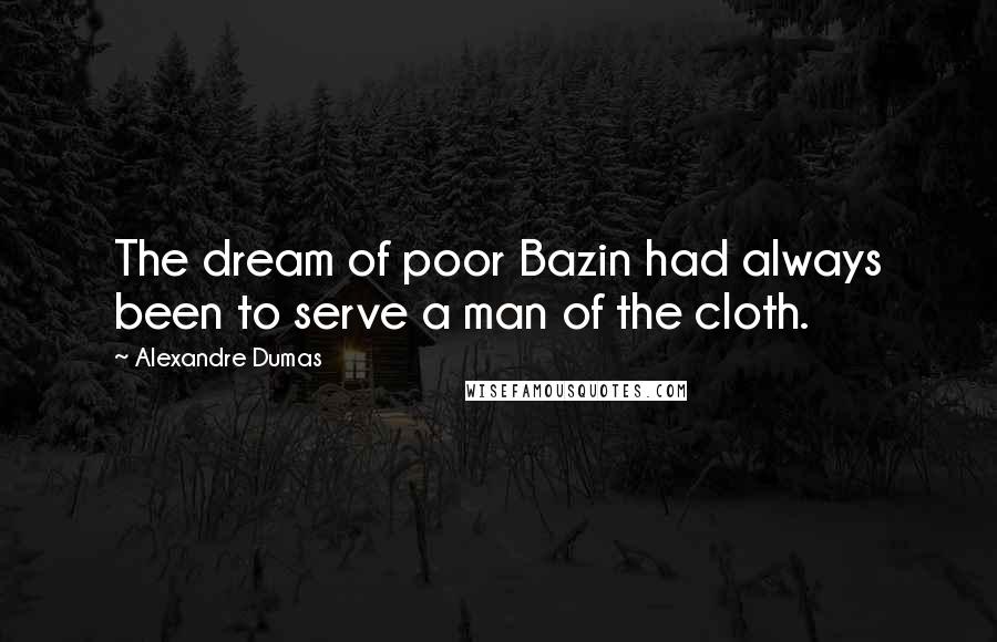 Alexandre Dumas Quotes: The dream of poor Bazin had always been to serve a man of the cloth.