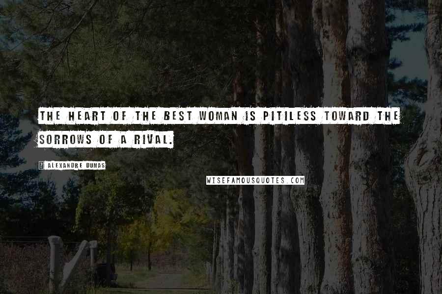 Alexandre Dumas Quotes: The heart of the best woman is pitiless toward the sorrows of a rival.