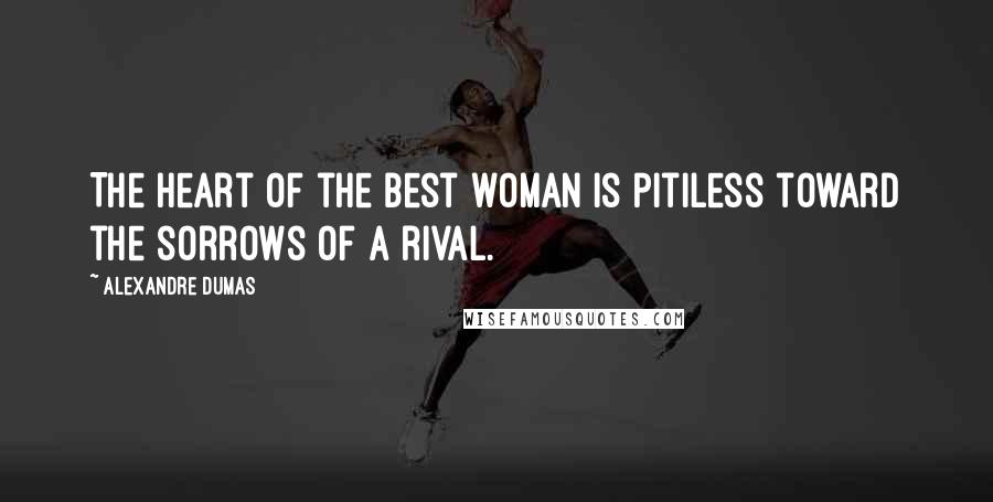 Alexandre Dumas Quotes: The heart of the best woman is pitiless toward the sorrows of a rival.