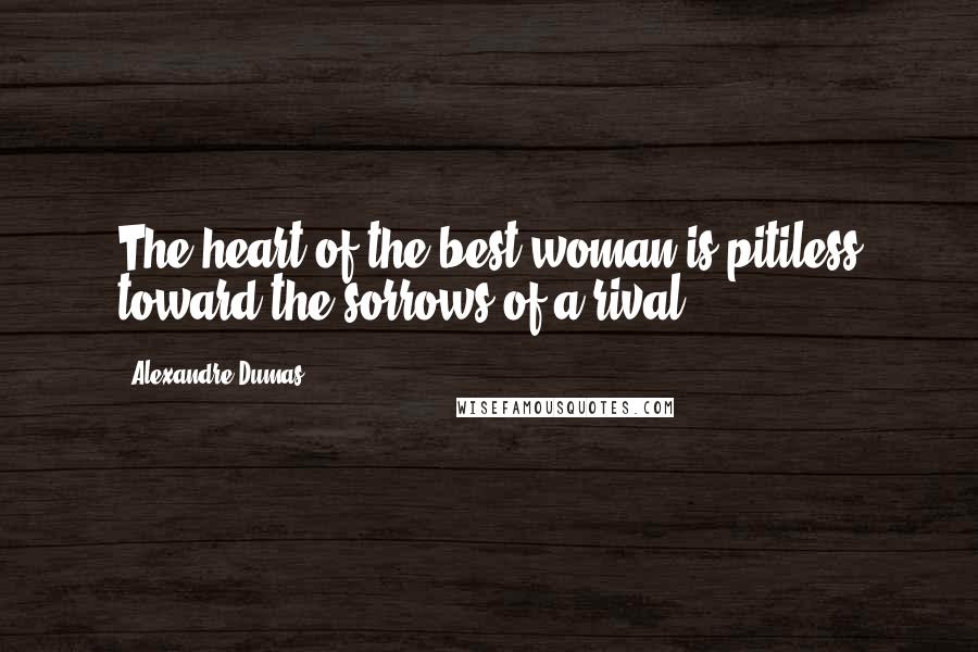 Alexandre Dumas Quotes: The heart of the best woman is pitiless toward the sorrows of a rival.