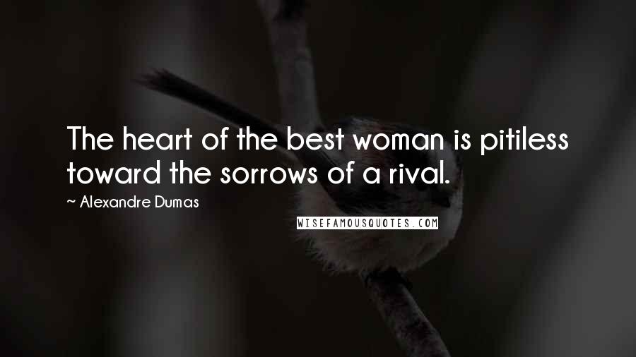 Alexandre Dumas Quotes: The heart of the best woman is pitiless toward the sorrows of a rival.