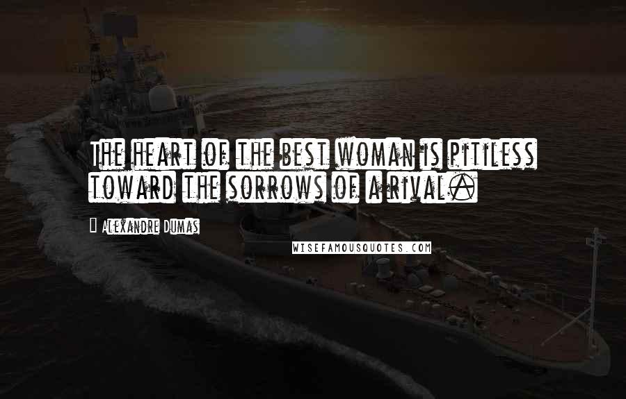 Alexandre Dumas Quotes: The heart of the best woman is pitiless toward the sorrows of a rival.