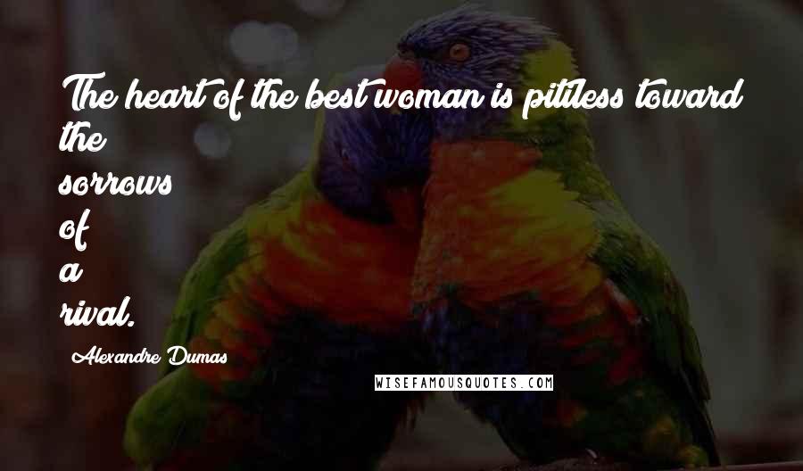 Alexandre Dumas Quotes: The heart of the best woman is pitiless toward the sorrows of a rival.