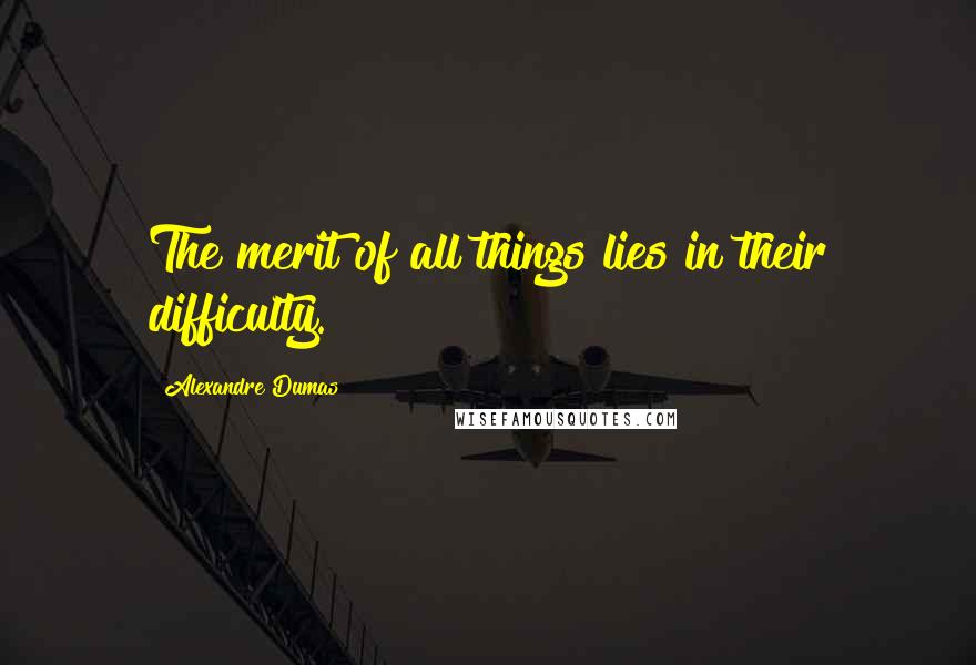 Alexandre Dumas Quotes: The merit of all things lies in their difficulty.