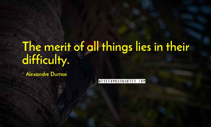 Alexandre Dumas Quotes: The merit of all things lies in their difficulty.