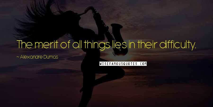 Alexandre Dumas Quotes: The merit of all things lies in their difficulty.