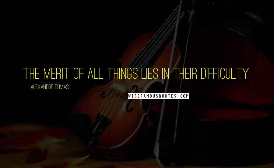 Alexandre Dumas Quotes: The merit of all things lies in their difficulty.