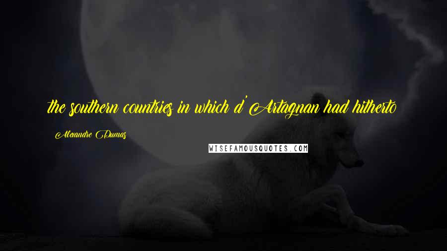 Alexandre Dumas Quotes: the southern countries in which d'Artagnan had hitherto