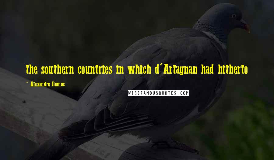 Alexandre Dumas Quotes: the southern countries in which d'Artagnan had hitherto