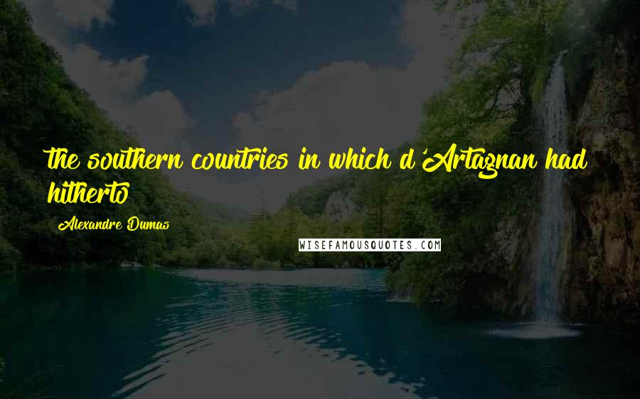 Alexandre Dumas Quotes: the southern countries in which d'Artagnan had hitherto